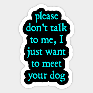 Please Don't Talk To Me, I Just Want To Meet Your Dog Sticker